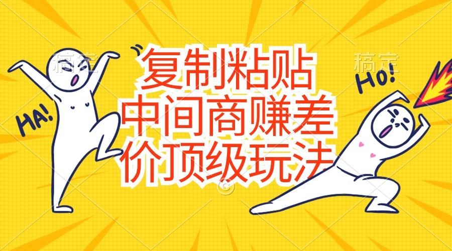 复制粘贴，中间商赚差价顶级玩法，零成本，硬通货-网创星球