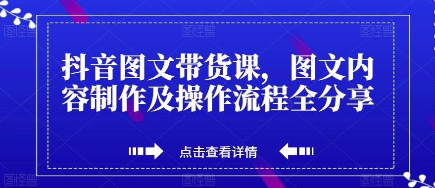 抖音图文带货课，图文内容制作及操作流程全分享-网创星球