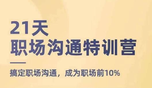 21天职场沟通特训营，搞定职场沟通，成为职场前10%-网创星球