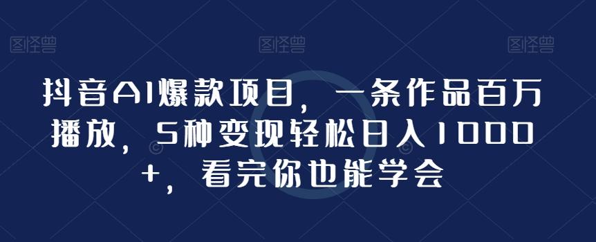 抖音AI爆款项目，一条作品百万播放，5种变现轻松日入1000+，看完你也能学会-网创星球