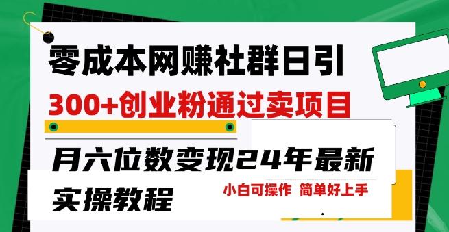 零成本网创群日引300+创业粉，卖项目月六位数变现，门槛低好上手，24年最新实操教程【揭秘】-网创星球