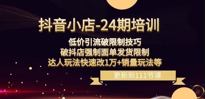抖音小店-24期：低价引流破限制技巧，破抖店强制面单发货限制，达人玩法快速改1万+销量玩法等-网创星球