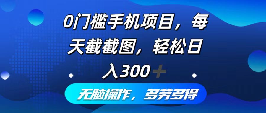 0门槛手机项目，每天截截图，轻松日入300+，无脑操作多劳多得-网创星球