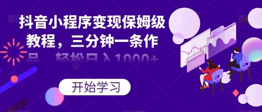 抖音小程序变现保姆级教程，三分钟一条作品，轻松日入1000+【揭秘】-网创星球