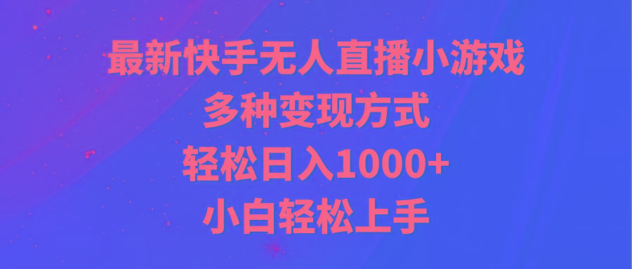 最新快手无人直播小游戏，多种变现方式，轻松日入1000+小白轻松上手-网创星球