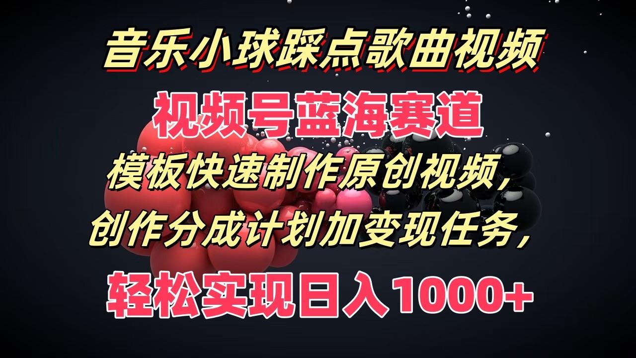 音乐小球踩点歌曲视频，视频号蓝海赛道，模板快速制作原创视频，分成计划加变现任务-网创星球