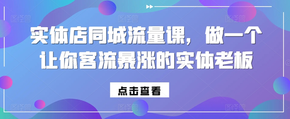 实体店同城流量课，做一个让你客流暴涨的实体老板-网创星球