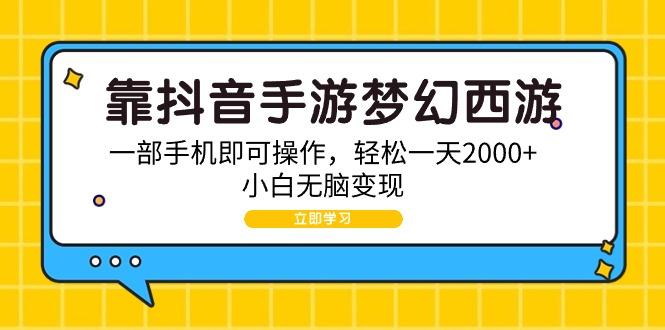 (9452期)靠抖音手游梦幻西游，一部手机即可操作，轻松一天2000+，小白无脑变现-网创星球
