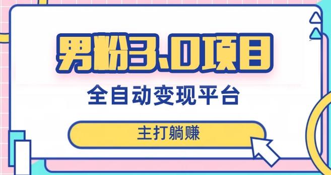 男粉3.0项目，轻松日入1000+！全自动获客渠道，当天见效，新手小白也能简单操作！-网创星球