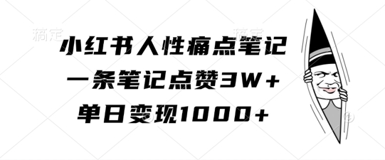 小红书人性痛点笔记，一条笔记点赞3W+，单日变现1k-网创星球