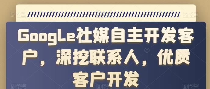 Google社媒自主开发客户，深挖联系人，优质客户开发-网创星球