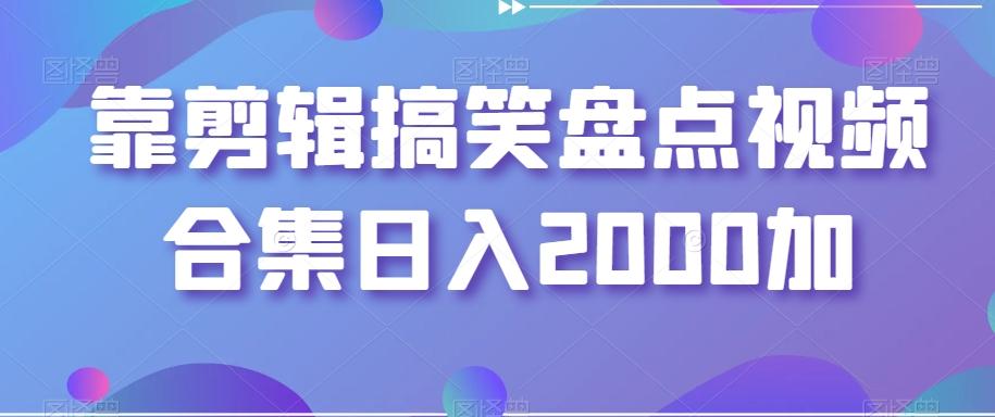 靠剪辑搞笑盘点视频合集日入2000加【揭秘】-网创星球