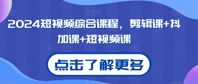 2024短视频综合课程，剪辑课+抖加课+短视频课-网创星球