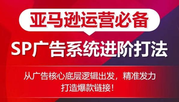 亚马逊运营必备： SP广告的系统进阶打法，从广告核心底层逻辑出发，精准发力打造爆款链接-网创星球