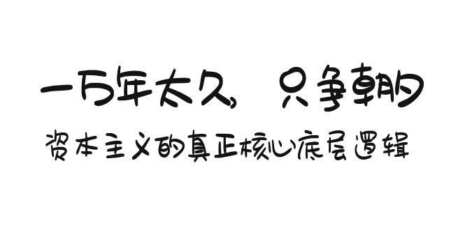 某付费文章《一万年太久，只争朝夕：资本主义的真正核心底层逻辑》-网创星球
