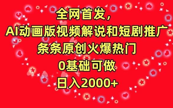 全网首发，AI动画版视频解说和短剧推广，条条原创火爆热门，0基础可做，日入2000+【揭秘】-网创星球