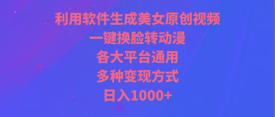 (9482期)利用软件生成美女原创视频，一键换脸转动漫，各大平台通用，多种变现方式-网创星球