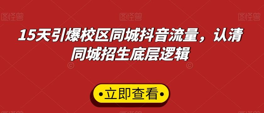 15天引爆校区同城抖音流量，认清同城招生底层逻辑-网创星球