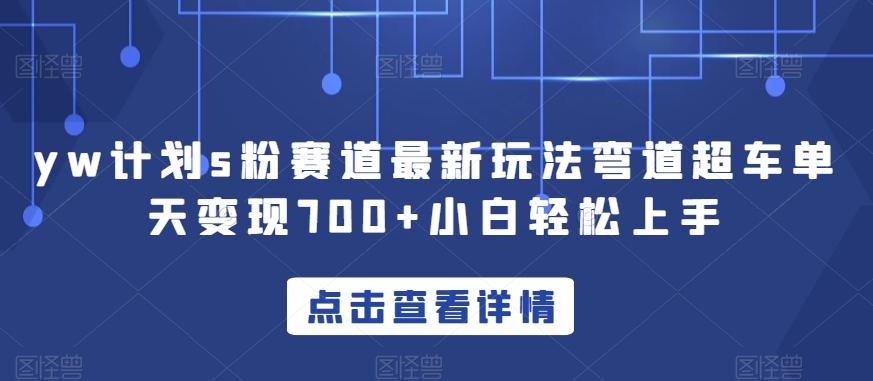 yw计划s粉赛道最新玩法弯道超车单天变现700+小白轻松上手-网创星球