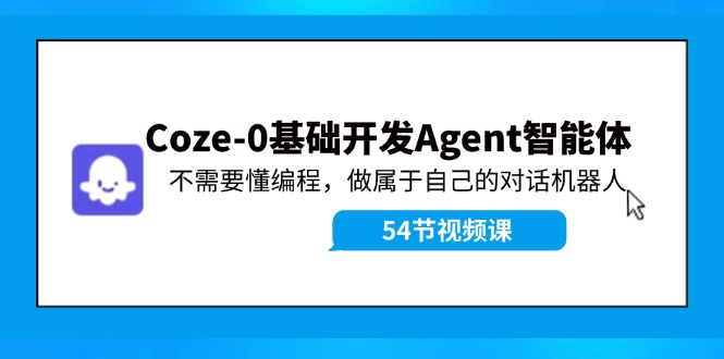 Coze-0基础开发 Agent智能体教程：不需要懂编程，做属于自己的对话机器人-网创星球