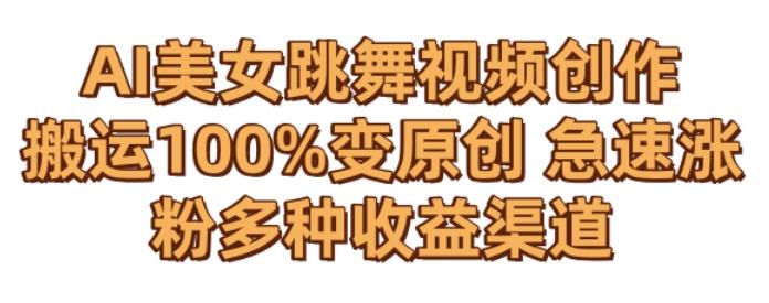 AI美女跳舞视频0成本创作，骚操作搬运，100%变原创，急速涨粉，多种收益渠道【揭秘】-网创星球