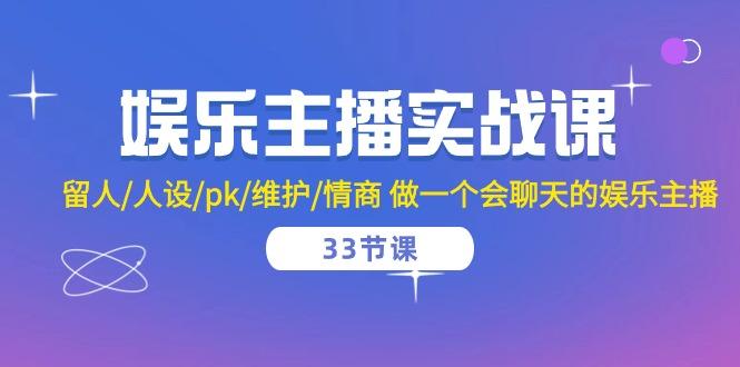 娱乐主播实战课  留人/人设/pk/维护/情商 做一个会聊天的娱乐主播-33节课-网创星球