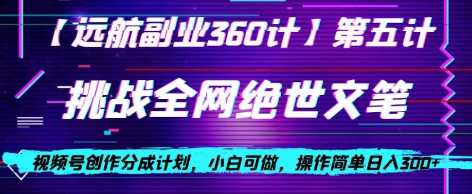 视频号创作分成之挑战全网绝世文笔，小白可做，操作简单日入300+【揭秘】-网创星球