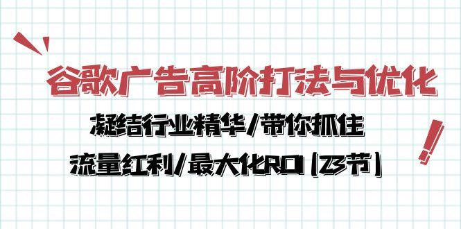 谷歌广告高阶打法与优化，凝结行业精华/带你抓住流量红利/最大化ROI(23节-网创星球