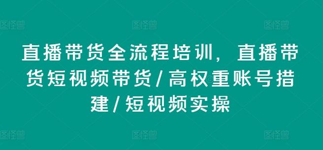 直播带货全流程培训，直播带货短视频带货/高权重账号措建/短视频实操-网创星球