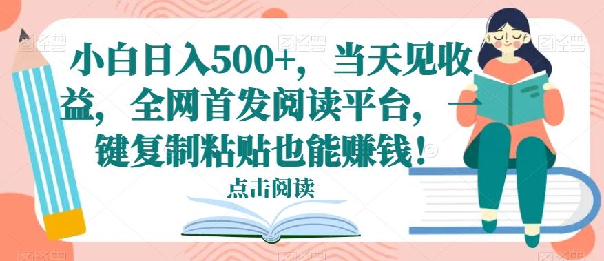 小白日入500+，当天见收益，全网首发阅读平台，一键复制粘贴也能赚钱！-网创星球