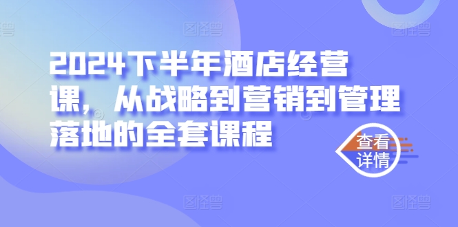2024下半年酒店经营课，从战略到营销到管理落地的全套课程-网创星球