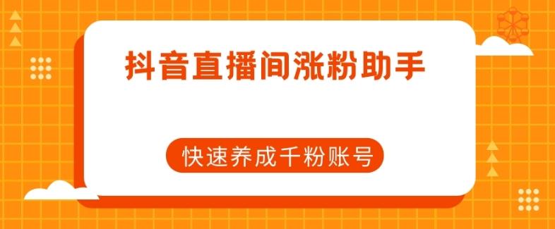 抖音直播间涨粉助手，快速养成千粉账号-网创星球