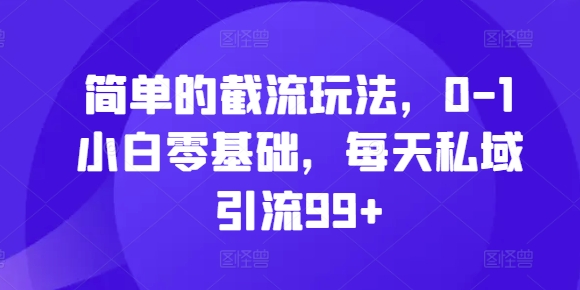 简单的截流玩法，0-1小白零基础，每天私域引流99+【揭秘】-网创星球