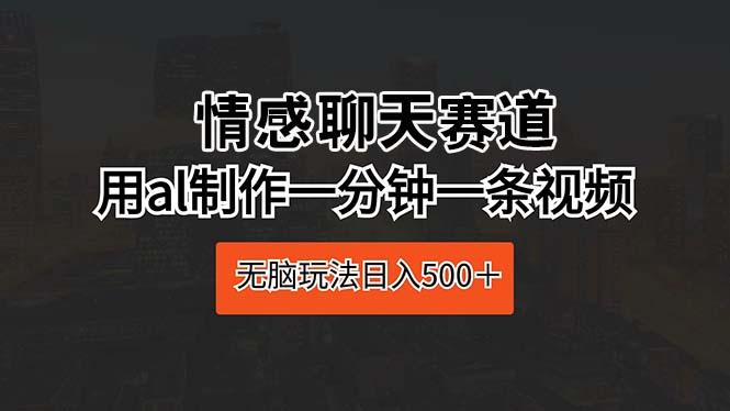 情感聊天赛道 用al制作一分钟一条视频 无脑玩法日入500＋-网创星球