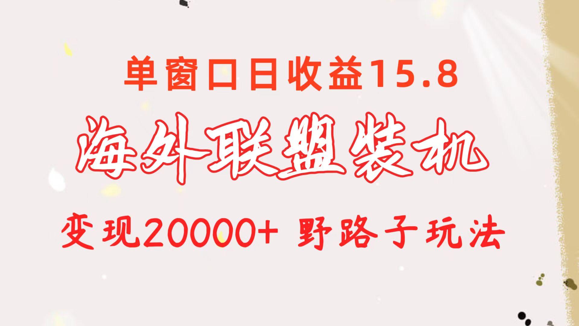 海外联盟装机 单窗口日收益15.8  变现20000+ 野路子玩法-网创星球