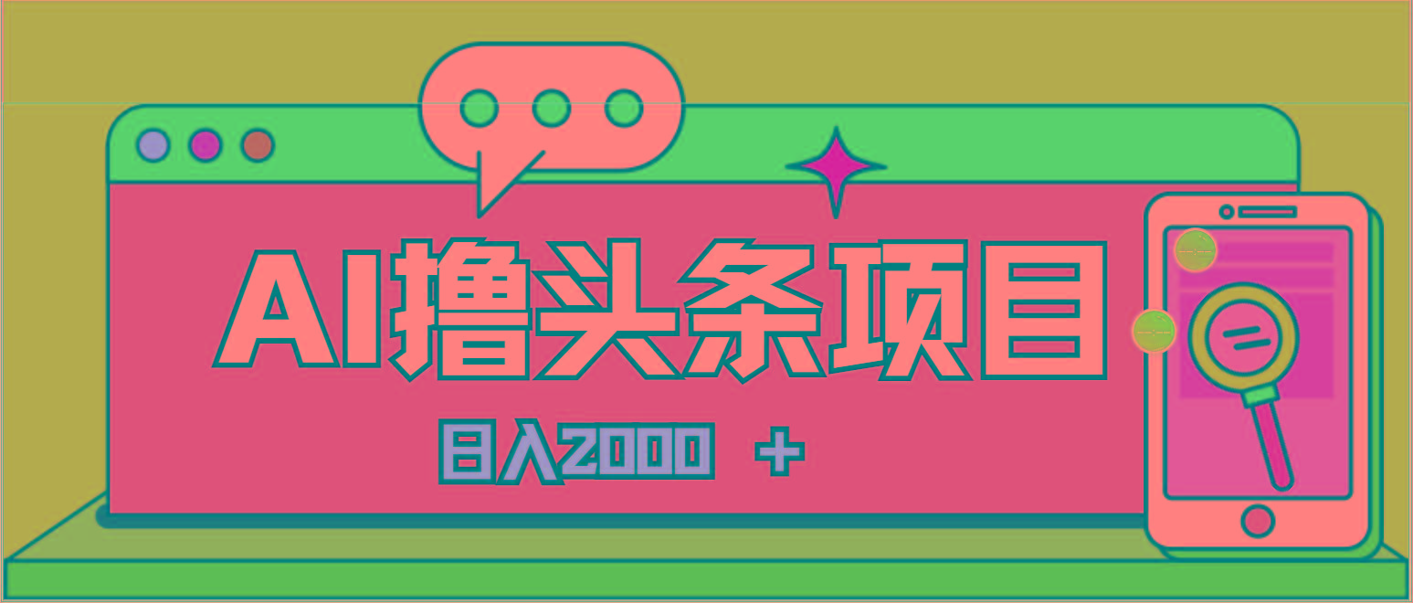 AI今日头条，当日建号，次日盈利，适合新手，每日收入超2000元的好项目-网创星球
