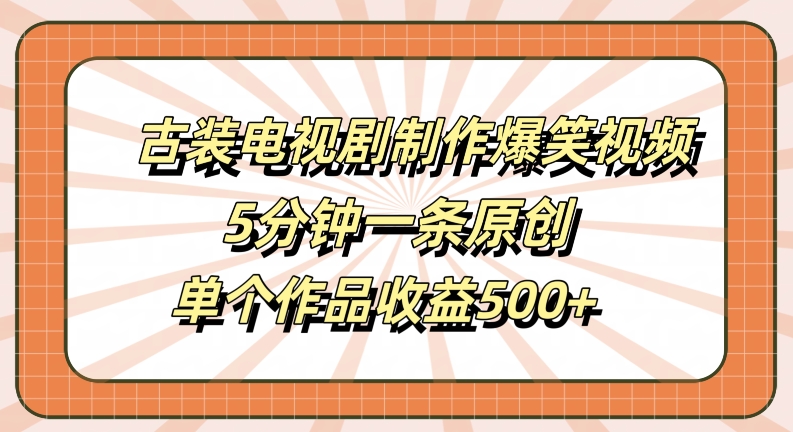 古装电视剧制作爆笑视频，5分钟一条原创，单个作品收益500+【揭秘】-网创星球