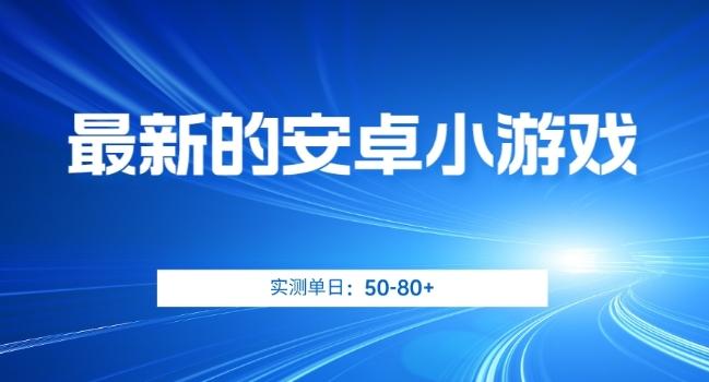 最新的安卓小游戏，实测日入50-80+【揭秘】-网创星球