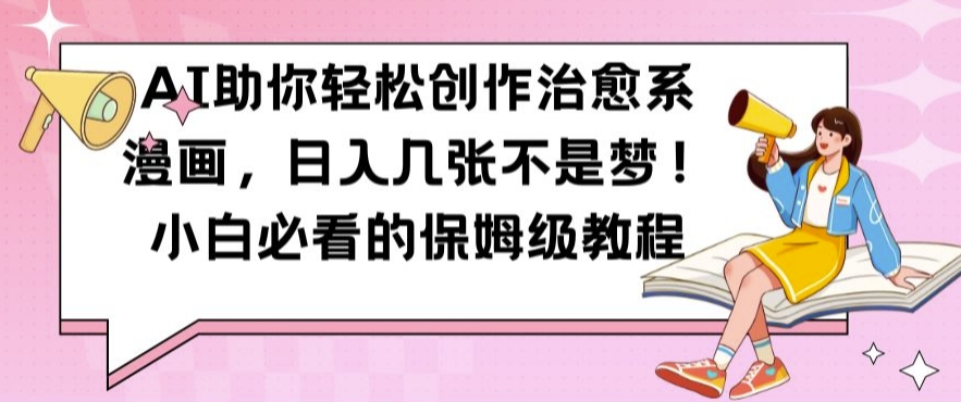 AI助你轻松创作治愈系漫画，日入几张不是梦，小白必看的保姆级教程【揭秘】-网创星球