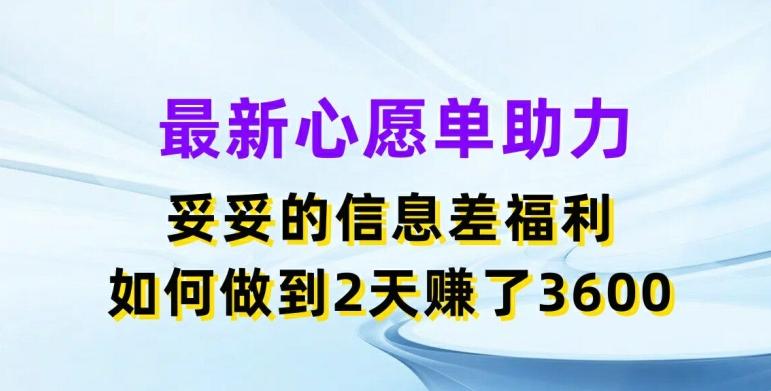最新心愿单助力，妥妥的信息差福利，两天赚了3.6K【揭秘】-网创星球
