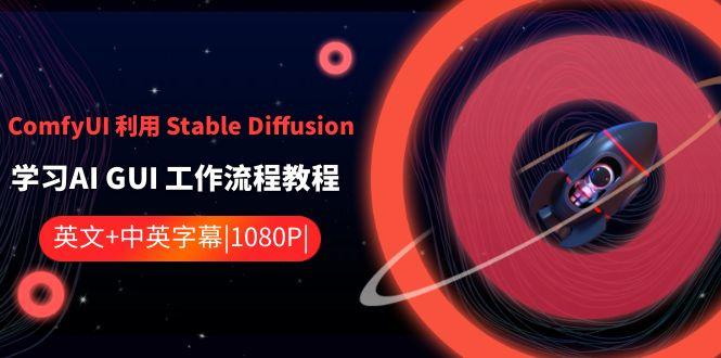 ComfyUI利用Stable Diffusion学习AI GUI工作流程教程-中英字幕-网创星球