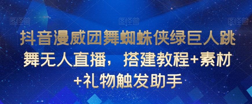 抖音漫威团舞蜘蛛侠绿巨人跳舞无人直播，搭建教程+素材+礼物触发助手-网创星球