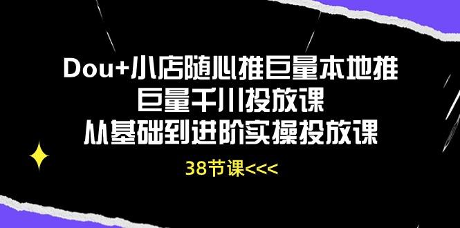Dou+小店随心推巨量本地推巨量千川投放课从基础到进阶实操投放课(38节-网创星球