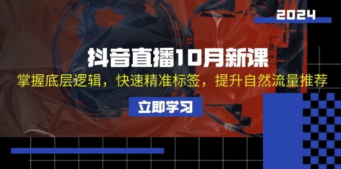 抖音直播10月新课：掌握底层逻辑，快速精准标签，提升自然流量推荐-网创星球