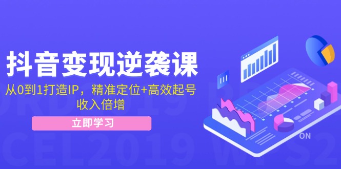 抖音变现逆袭课：从0到1打造IP，精准定位+高效起号，收入倍增-网创星球