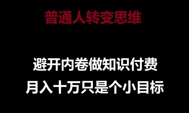 普通人转变思维，避开内卷做知识付费，月入十万只是一个小目标【揭秘】-网创星球