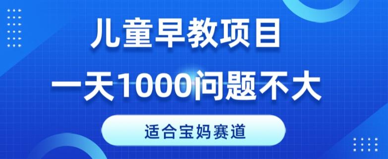 适合宝妈的赛道，儿童早教项目，一单29-49，一天1000问题不大！-网创星球
