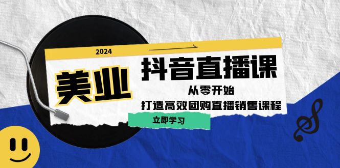 美业抖音直播课：从零开始，打造高效团购直播销售-网创星球