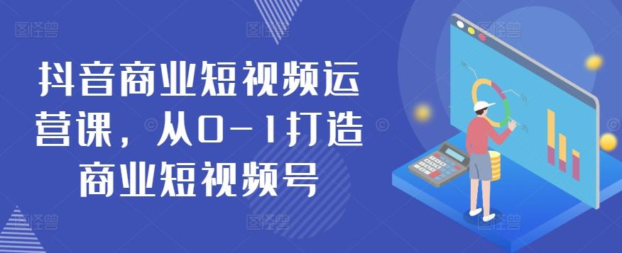 抖音商业短视频运营课，从0-1打造商业短视频号-网创星球