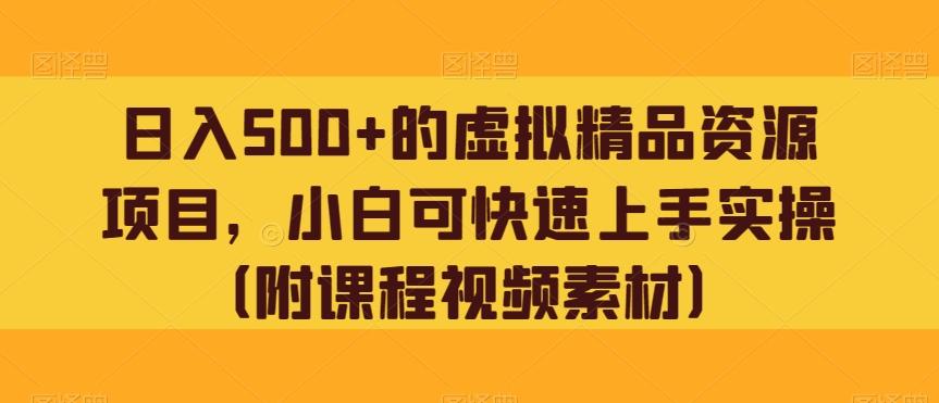 日入500+的虚拟精品资源项目，小白可快速上手实操（附课程视频素材）-网创星球